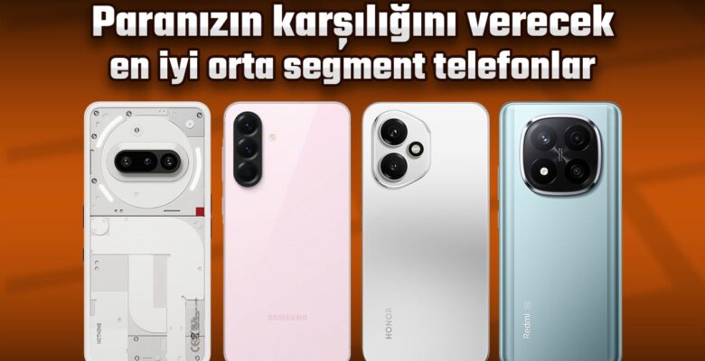 Paranızın hakkını verecek en yeterli orta segment telefonlar