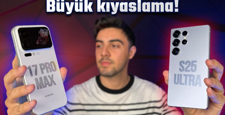 Xiaomi 17 Pro Max ile Samsung Galaxy S25 Ultra ayrıntılı karşılaştırma!