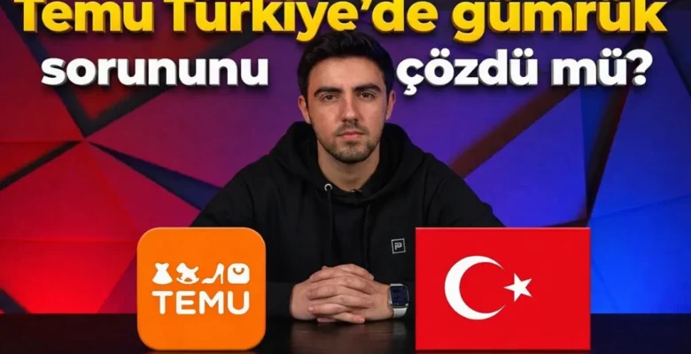 Temu Türkiye’de Gümrük Sorununu Çözdü mü?