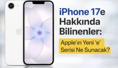 iPhone 17e Hakkında Bilinenler: Apple’ın Yeni “e” Serisi Ne Sunacak?