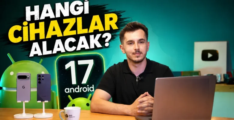 Android 17 Hakkında Her Şey: Yeni Özellikler ve Güncellemeyi Alacak Modeller