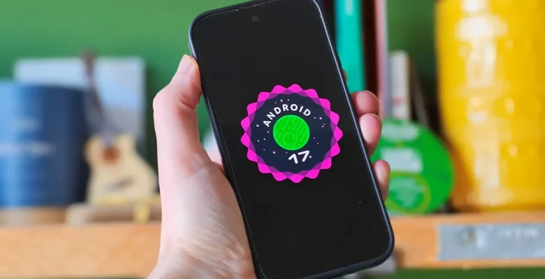 Android 17 Tanıtıldı – İşte Özellikleri ve Güncelleme Alacak Telefonlar