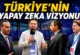 Türkiye’nin yapay zeka vizyonu ne? Türkiye’nin yapay zeka eylem planı