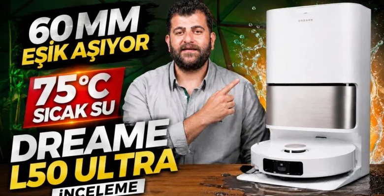 60 mm Eşik Aşabilen, 75°C Sıcak Suyla Kendini Yıkayan Dreame L50 Ultra İnceleme