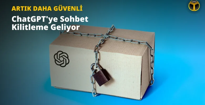 ChatGPT’ye Sohbet Kilitleme Özelliği Geliyor