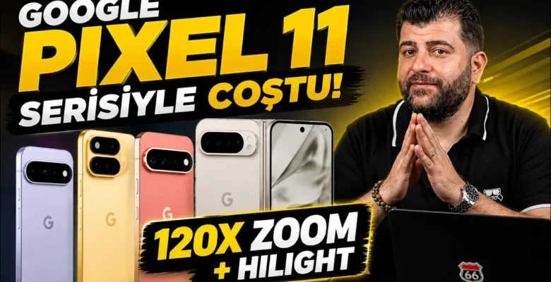 Google Pixel 11 Serisinin Tüm Yeni Özellikleri! 120X Zoom ve Daha Fazlası