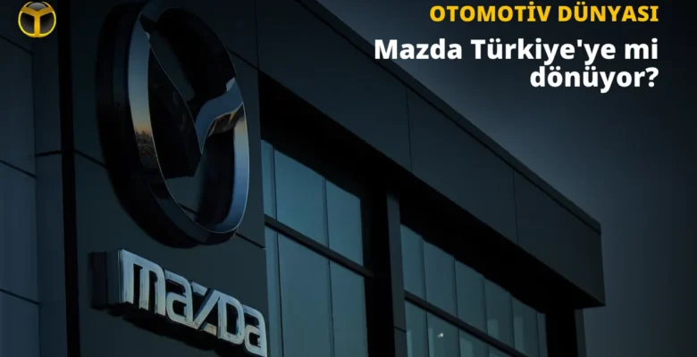 Mazda Türkiye’ye Geri mi Dönüyor: Doğan Trend’den Açıklama