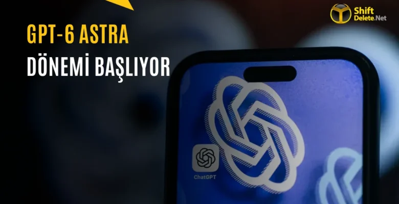 GPT-6 Astra Duyuruldu: OpenAI’ın En Güçlü Modeli
