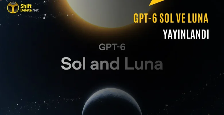 OpenAI GPT-6 Sol ve Luna Modellerini Duyurdu: Fiyatlar Düşüyor
