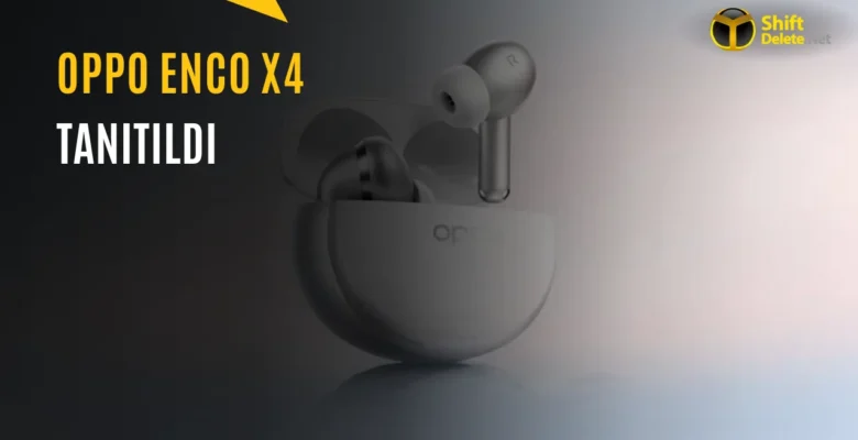 Oppo Enco X4 Tanıtıldı: İşte Özellikleri ve Fiyatı
