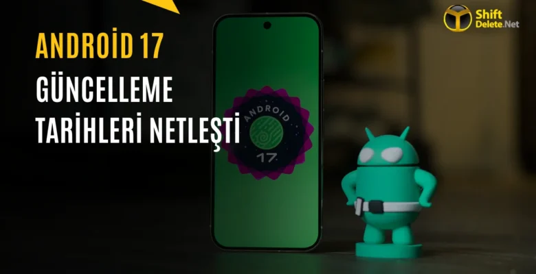 Android 17 Güncellemesi Hangi Telefonlara Ne Zaman Gelecek? İşte Samsung, Xiaomi ve Diğer Markalar