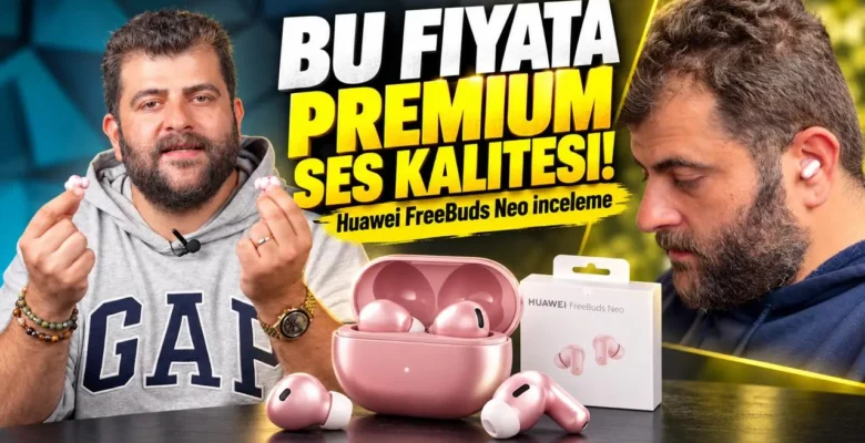 Huawei FreeBuds Neo inceleme: Bu fiyata efsane gürültü engelleme ve ses