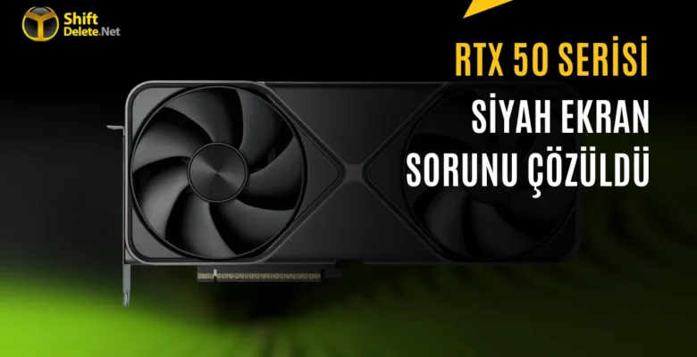 Nvidia RTX 50 için Güncelleme Yayınlandı: Siyah Ekran Sorununa Çözüm
