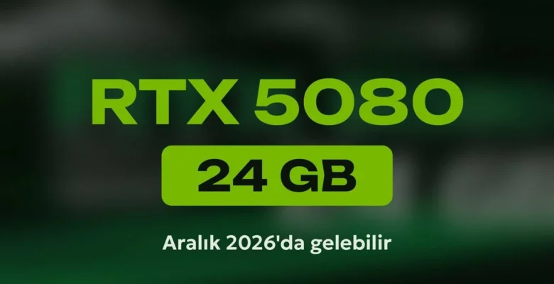 RTX 5080 24GB Geliyor: Çıkış Tarihi Aralık 2026’da Olabilir