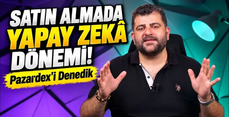 Satın Almada Yapay Zekâ Dönemi! Pazardex’i Denedik